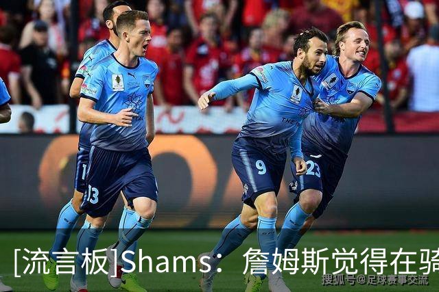 [流言板]Shams：詹姆斯觉得在骑士、勇士、76人三队中，76人阵容最好